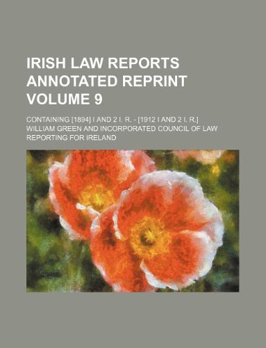 Irish Law Reports Annotated Reprint Volume 9; Containing [1894] I and 2 I. R. - [1912 I and 2 I. R.] (9781231115671) by William Green