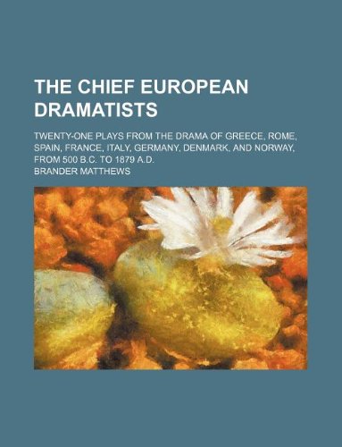 The chief European dramatists; Twenty-one plays from the drama of Greece, Rome, Spain, France, Italy, Germany, Denmark, and Norway, from 500 B.C. to 1879 A.D. (9781231117699) by Brander Matthews