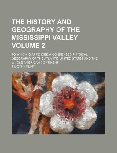 The history and geography of the Mississippi Valley Volume 2 ; to which is appended a condensed physical geography of the Atlantic United States and the whole American continent (9781231119341) by Timothy Flint