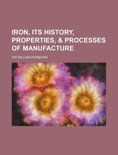 9781231123850: Iron, Its History, Properties, & Processes of Manufacture