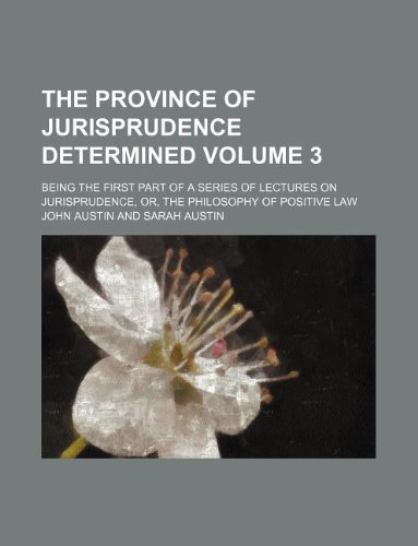 The province of jurisprudence determined Volume 3; being the first part of a series of lectures on jurisprudence, or, the philosophy of positive law (9781231124765) by John Austin
