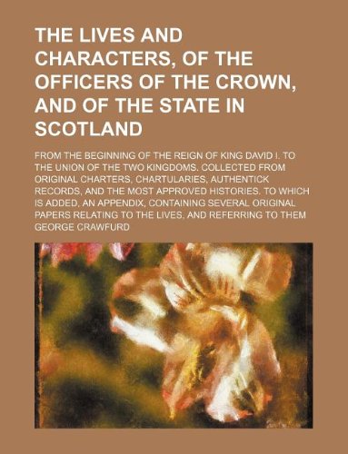 The lives and characters, of the officers of the crown, and of the state in Scotland; from the beginning of the reign of King David I. to the union of ... authentick records, and the most appro (9781231125007) by George Crawfurd