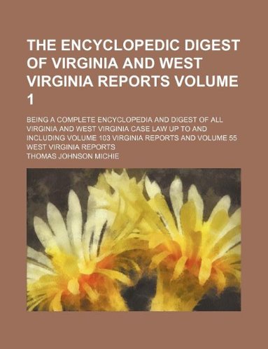 The Encyclopedic Digest of Virginia and West Virginia Reports Volume 1; Being a Complete Encyclopedia and Digest of All Virginia and West Virginia ... Reports and Volume 55 West Virginia Reports (9781231127179) by [???]