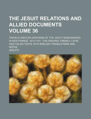 The Jesuit relations and allied documents Volume 36; travels and explorations of the Jesuit missionaries in New France, 1610-1791 the original ... texts, with English translations and notes (9781231129579) by Jesuits