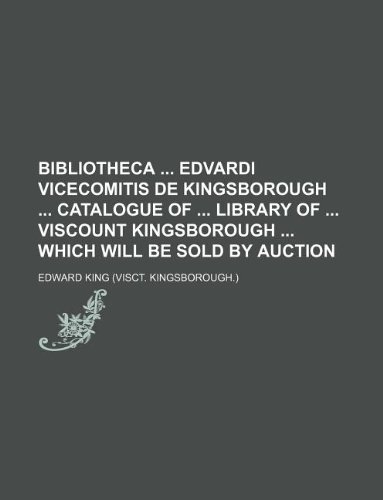 Bibliotheca Edvardi vicecomitis de Kingsborough Catalogue of library of viscount Kingsborough which will be sold by auction (9781231129951) by Edward King