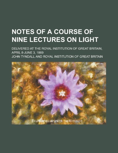 Notes of a Course of Nine Lectures on Light; Delivered at the Royal Institution of Great Britain, April 8-June 3, 1869 (9781231132920) by Tyndall, John