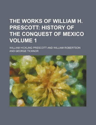 The Works of William H. Prescott Volume 1; History of the conquest of Mexico (9781231133392) by William Hickling Prescott
