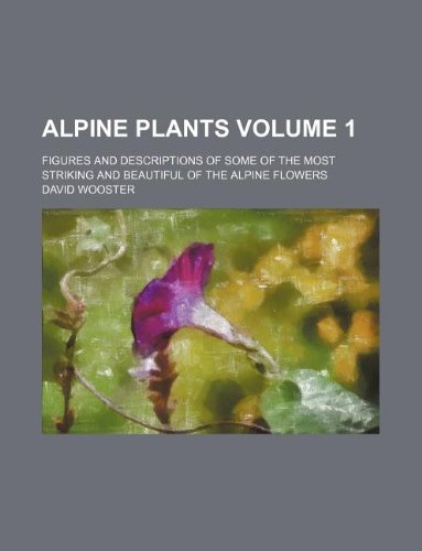 Alpine Plants Volume 1 Figures and Descriptions of Some of the Most Striking and Beautiful of the Alpine Flowers - David Wooster