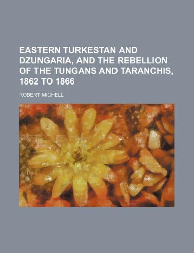 Eastern Turkestan and Dzungaria, and the rebellion of the Tungans and Taranchis, 1862 to 1866 (9781231135594) by Robert Michell