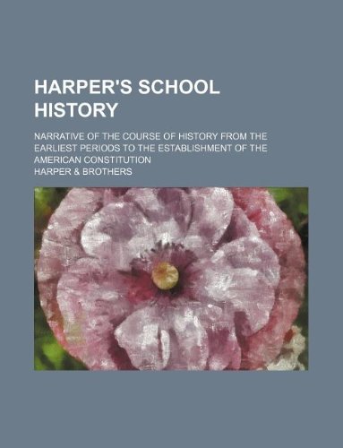 Harper's school history; narrative of the course of history from the earliest periods to the establishment of the American Constitution (9781231135976) by Harper & Brothers