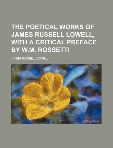 The Poetical Works of James Russell Lowell, with a Critical Preface by W.M. Rossetti (9781231144619) by James Russell Lowell