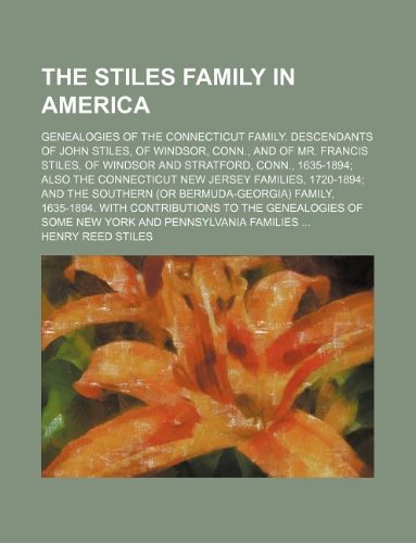 The Stiles family in America; Genealogies of the Connecticut family. Descendants of John Stiles, of Windsor, Conn., and of Mr. Francis Stiles, of ... Jersey families, 1720-1894 and the southern (9781231148327) by Henry Reed Stiles