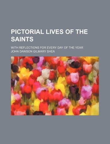 Pictorial lives of the saints; with reflections for every day of the year (9781231148754) by John Dawson Gilmary Shea