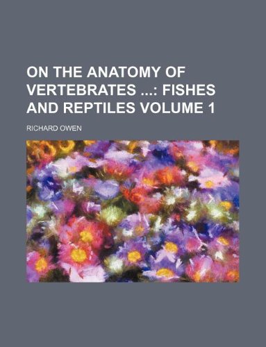 On the Anatomy of Vertebrates Volume 1; Fishes and reptiles (9781231151730) by Richard Owen