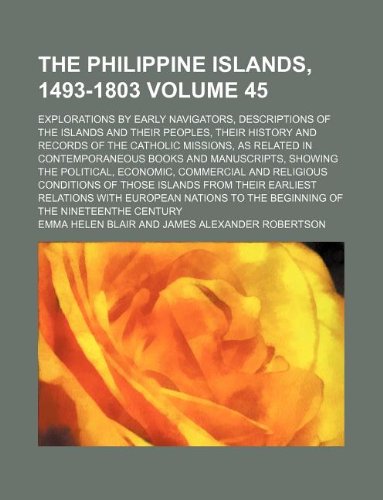 The Philippine Islands, 1493-1803 Volume 45; explorations by early navigators, descriptions of the islands and their peoples, their history and ... and manuscripts, showing the political, e (9781231152034) by Emma Helen Blair