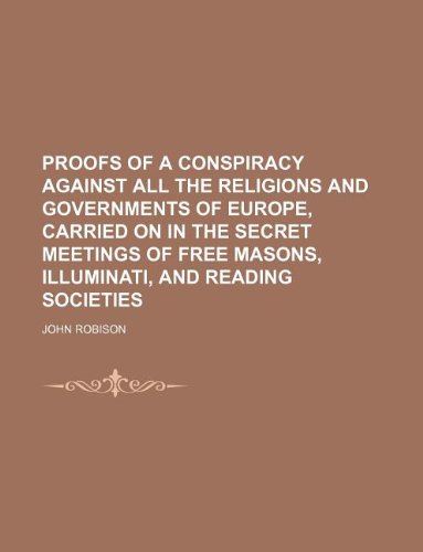 Proofs of a Conspiracy Against All the Religions and Governments of Europe, Carried on in the Secret Meetings of Free Masons, Illuminati, and Reading (9781231152690) by John Robison