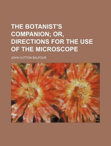 The botanist's companion; or, Directions for the use of the microscope (9781231153741) by John Hutton Balfour