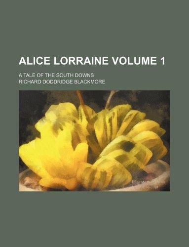 Alice Lorraine Volume 1 A Tale of the South Downs - Richard Doddridge Blackmore