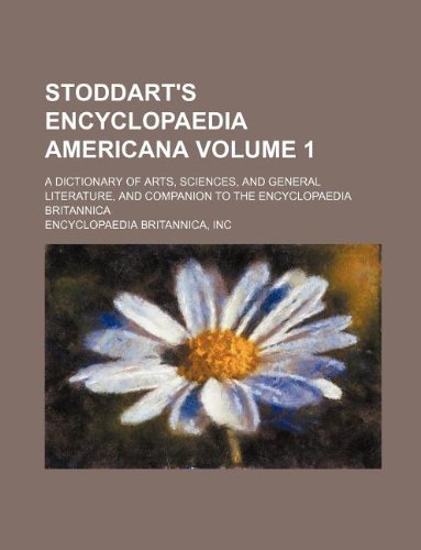 Stoddart's Encyclopaedia Americana Volume 1; a dictionary of arts, sciences, and general literature, and companion to the Encyclopaedia Britannica (9781231158654) by Inc Encyclopaedia Britannica