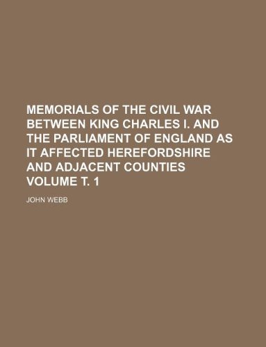 Memorials of the civil war between King Charles I. and the Parliament of England as it affected Herefordshire and adjacent counties Volume Ñ‚. 1 (9781231160534) by John, JR. Webb