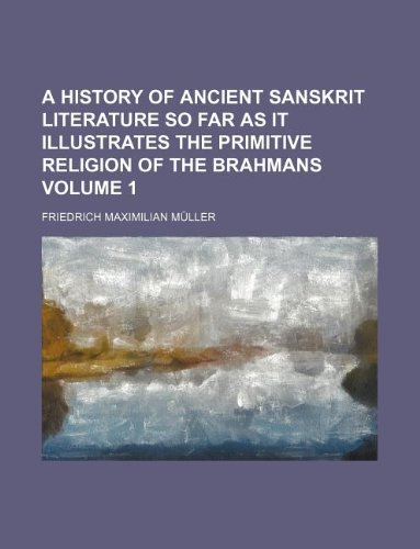 A History of Ancient Sanskrit Literature So Far as It Illustrates the Primitive Religion of the Brahmans Volume 1 (9781231161135) by Friedrich Maximilian M. Ller,Friedrich Maximilian Muller