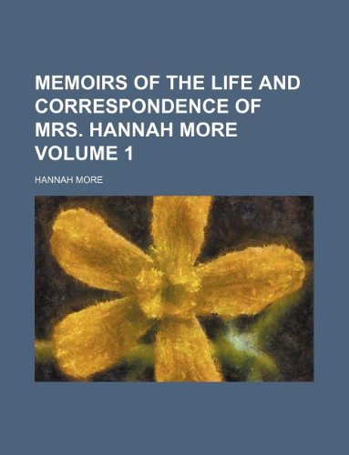 Memoirs of the Life and Correspondence of Mrs. Hannah More Volume 1 (9781231170649) by Hannah More