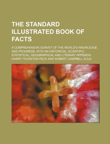 The standard illustrated book of facts; a comprehensive survey of the world's knowledge and progress, with an historical, scientific, statistical, geographical and literary appendix (9781231171417) by Harry Thurston Peck