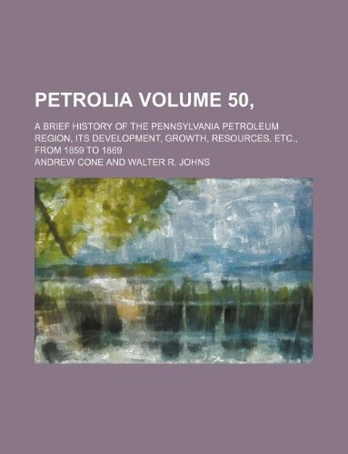 Petrolia Volume 50, ; a brief history of the Pennsylvania petroleum region, its development, growth, resources, etc., from 1859 to 1869 (9781231173695) by Andrew Cone