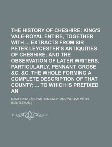 The History of Cheshire; Containing King's Vale-Royal Entire, Together with Extracts from Sir Peter Leycester's Antiquities of Cheshire and the Observ (9781231175309) by Daniel King