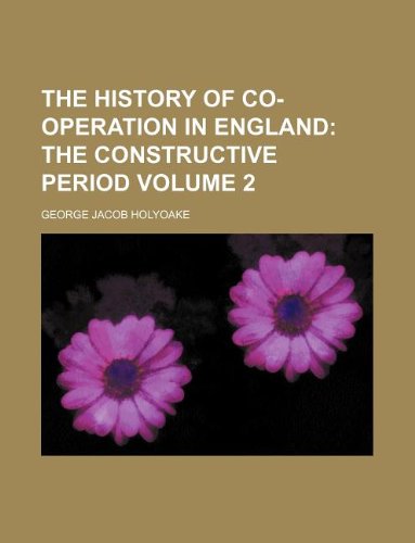 The History of Co-Operation in England Volume 2; The Constructive Period (9781231176221) by George Jacob Holyoake