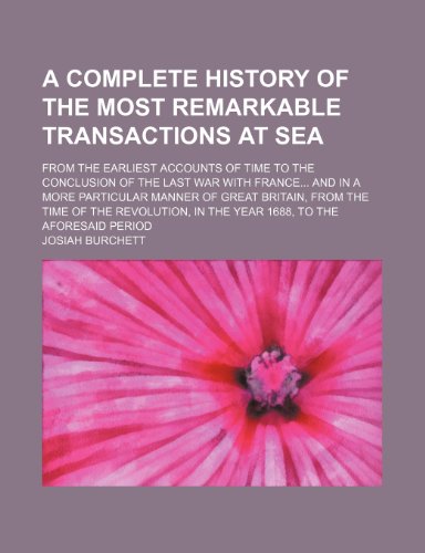 A complete history of the most remarkable transactions at sea; from the earliest accounts of time to the conclusion of the last war with France And in ... the revolution, in the year 1688, to the afo (9781231178959) by Josiah Burchett