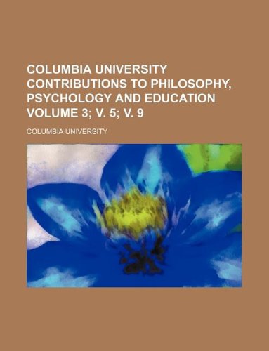 Columbia University contributions to philosophy, psychology and education Volume 3; v. 5; v. 9 (9781231179055) by Columbia University