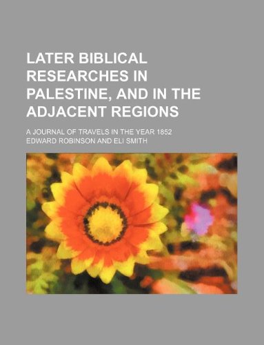 Later Biblical researches in Palestine, and in the adjacent regions; a journal of travels in the year 1852 (9781231179161) by Edward Robinson