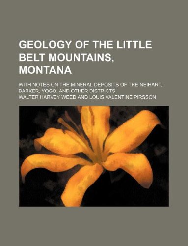9781231179598: Geology of the Little Belt mountains, Montana; with notes on the mineral deposits of the Neihart, Barker, Yogo, and other districts