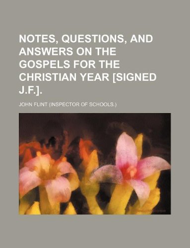 Notes, questions, and answers on the Gospels for the Christian year [signed J.F.]. (9781231182567) by John Flint