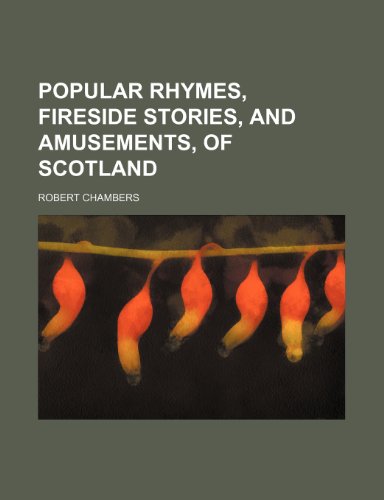 Popular Rhymes, Fireside Stories, and Amusements, of Scotland (9781231182956) by Robert Chambers