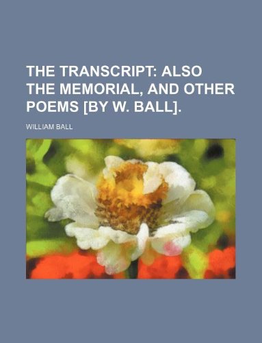 The Transcript; Also the Memorial, and Other Poems [By W. Ball]. (9781231187210) by William Ball