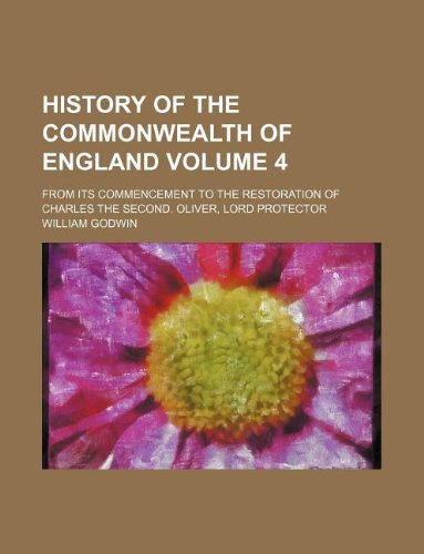 History of the Commonwealth of England Volume 4; from its commencement to the restoration of Charles the second. Oliver, Lord Protector (9781231189696) by William Godwin