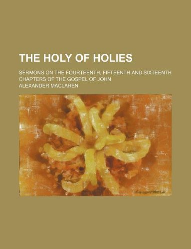 The Holy of Holies; sermons on the fourteenth, fifteenth and sixteenth chapters of the Gospel of John (9781231191507) by Alexander MacLaren