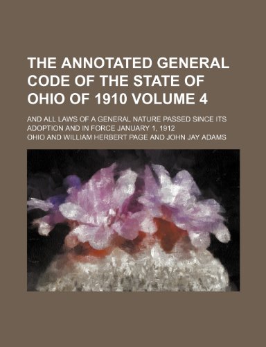 The Annotated General Code of the State of Ohio of 1910 Volume 4; And All Laws of a General Nature Passed Since Its Adoption and in Force January 1, 1 (9781231192450) by Ohio