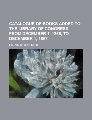 Catalogue of books added to the Library of Congress, from December 1, 1866, to December 1, 1867 (9781231194737) by Library Of Congress