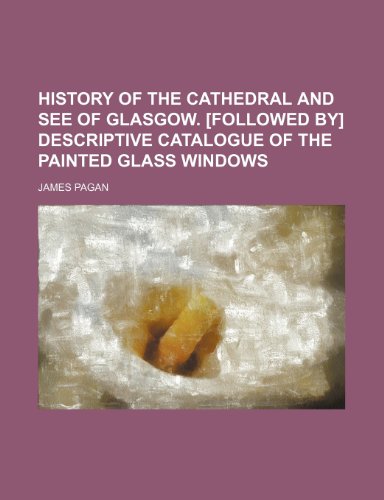 History of the cathedral and see of Glasgow. [Followed by] Descriptive catalogue of the painted glass windows (9781231195727) by James Pagan