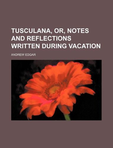 Tusculana, or, Notes and reflections written during vacation (9781231196120) by Andrew Edgar