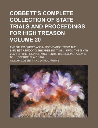 Cobbett's complete collection of state trials and proceedings for high treason Volume 20 ; and other crimes and misdemeanor from the earliest period ... Henry, the Second, A.D.1163, to [George IV, (9781231203620) by William Cobbett