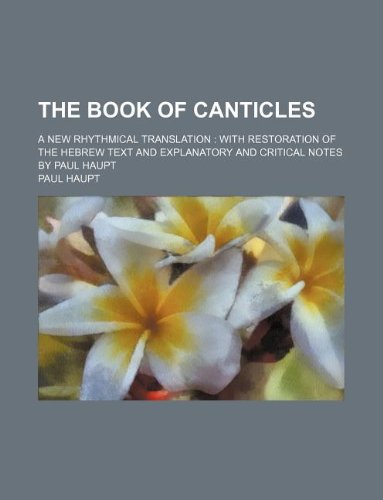 9781231203767: The book of Canticles; a new rhythmical translation with restoration of the Hebrew text and explanatory and critical notes by Paul Haupt