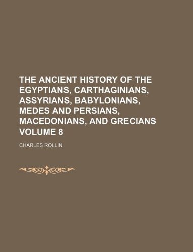 The ancient history of the Egyptians, Carthaginians, Assyrians, Babylonians, Medes and Persians, Macedonians, and Grecians Volume 8 (9781231204801) by Charles Rollin