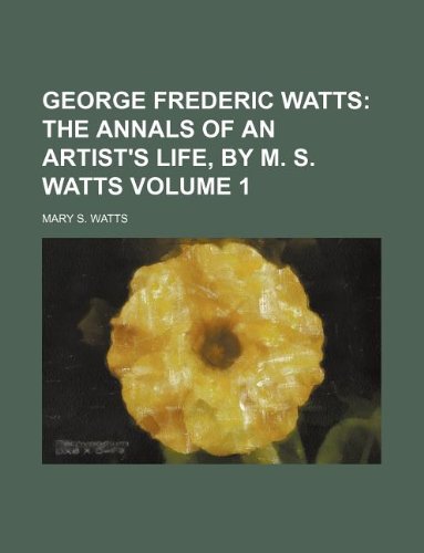 9781231206027: George Frederic Watts Volume 1; The annals of an artist's life, by M. S. Watts
