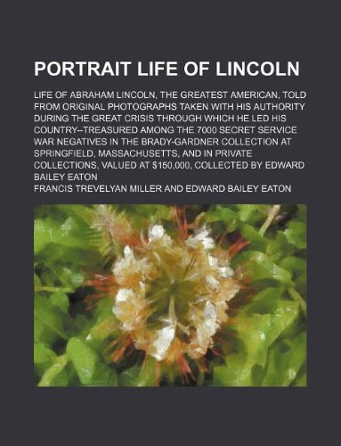 Portrait life of Lincoln; life of Abraham Lincoln, the greatest American, told from original photographs taken with his authority during the great ... secret service war negatives in the Brady- (9781231207024) by Francis Trevelyan Miller