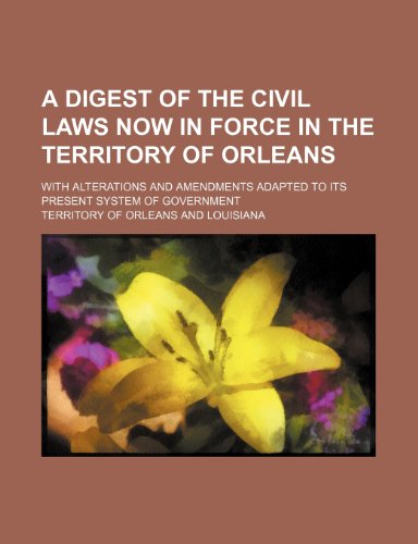 Imagen de archivo de A Digest of the Civil Laws Now in Force in the Territory of Orleans; With Alterations and Amendments Adapted to Its Present System of Government a la venta por Phatpocket Limited