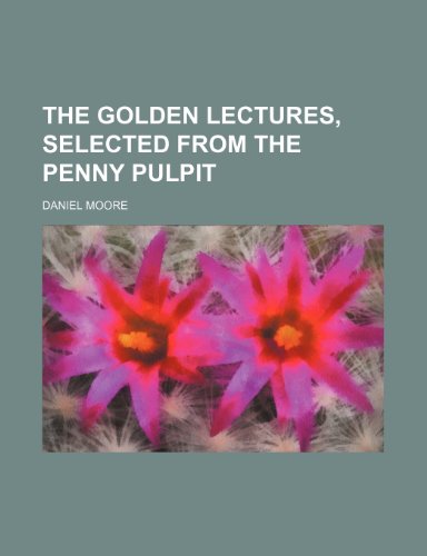 The golden lectures, selected from the Penny pulpit (9781231209417) by Daniel Moore
